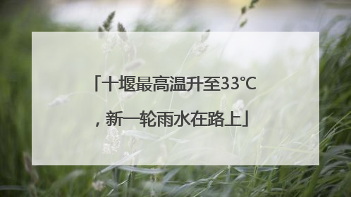 十堰最高温升至33℃，新一轮雨水在路上