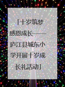 十岁筑梦 感恩成长——庐江县城东小学开展十岁成长礼活动