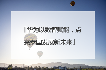华为以数智赋能，点亮泰国发展新未来
