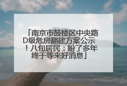 南京市鼓楼区中央路D级危房翻建方案公示！八旬居民：盼了多年终于等来好消息