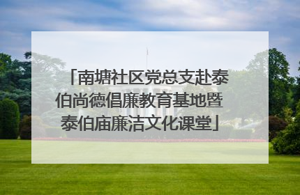 南塘社区党总支赴泰伯尚德倡廉教育基地暨泰伯庙廉洁文化课堂