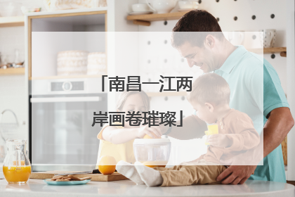 南昌一江两岸画卷璀璨