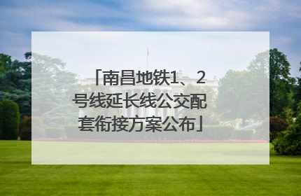 南昌地铁1、2号线延长线公交配套衔接方案公布