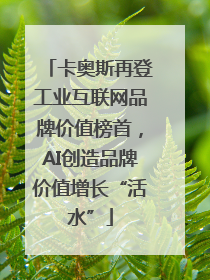 卡奥斯再登工业互联网品牌价值榜首，AI创造品牌价值增长“活水”