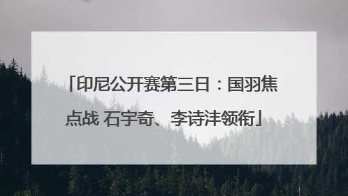 印尼公开赛第三日：国羽焦点战 石宇奇、李诗沣领衔