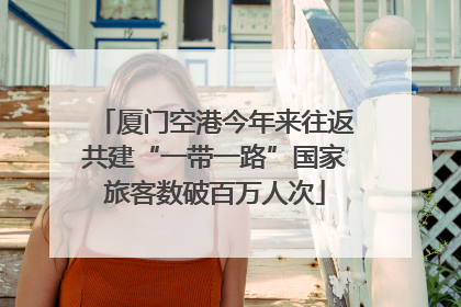 厦门空港今年来往返共建“一带一路”国家旅客数破百万人次