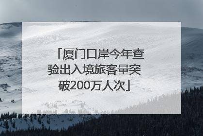 厦门口岸今年查验出入境旅客量突破200万人次