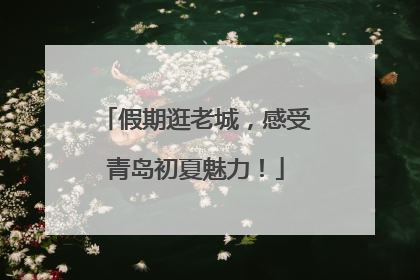 假期逛老城，感受青岛初夏魅力！