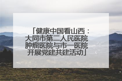 健康中国看山西：大同市第二人民医院肿瘤医院与市一医院开展党建共建活动