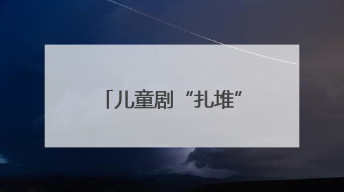 儿童剧“扎堆”上演精彩不断