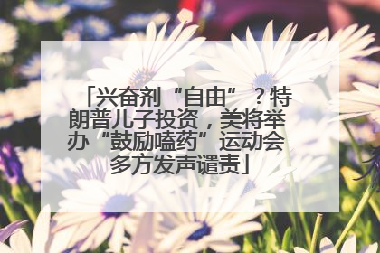 兴奋剂“自由”？特朗普儿子投资，美将举办“鼓励嗑药”运动会 多方发声谴责