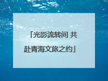 光影流转间 共赴青海文旅之约