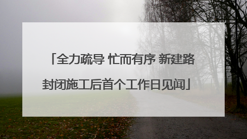 全力疏导 忙而有序 新建路封闭施工后首个工作日见闻