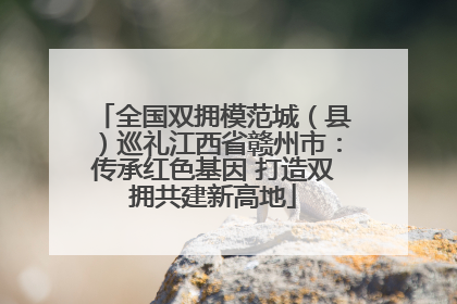 全国双拥模范城（县）巡礼江西省赣州市：传承红色基因 打造双拥共建新高地