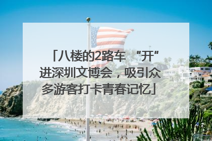 八楼的2路车 “开” 进深圳文博会，吸引众多游客打卡青春记忆
