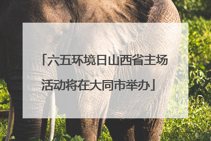 六五环境日山西省主场活动将在大同市举办