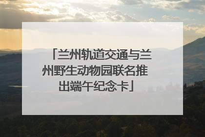 兰州轨道交通与兰州野生动物园联名推出端午纪念卡