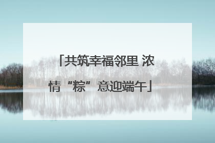 共筑幸福邻里 浓情“粽”意迎端午