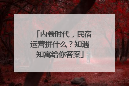 内卷时代，民宿运营拼什么？知遇知寓给你答案