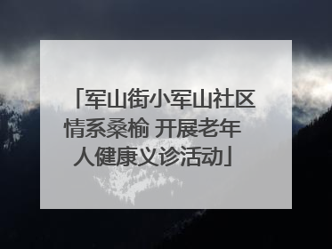 军山街小军山社区情系桑榆 开展老年人健康义诊活动