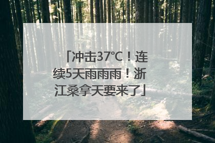 冲击37℃！连续5天雨雨雨！浙江桑拿天要来了
