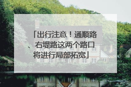 出行注意！通顺路、右堤路这两个路口将进行局部拓宽