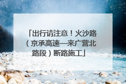 出行请注意！火沙路（京承高速—来广营北路段）断路施工