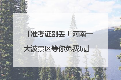 准考证别丢！河南一大波景区等你免费玩