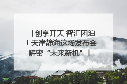 创享开天 智汇团泊！天津静海这场发布会解密“未来新机”