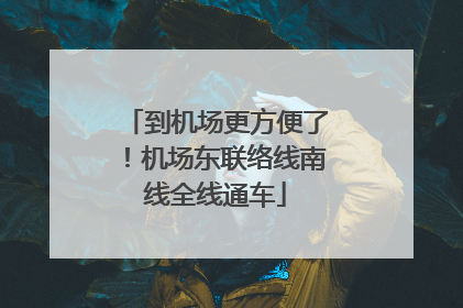 到机场更方便了！机场东联络线南线全线通车