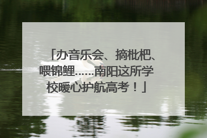 办音乐会、摘枇杷、喂锦鲤……南阳这所学校暖心护航高考！