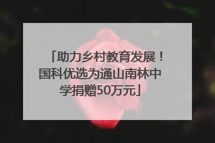 助力乡村教育发展！国科优选为通山南林中学捐赠50万元