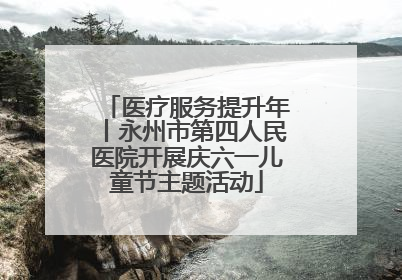 医疗服务提升年丨永州市第四人民医院开展庆六一儿童节主题活动