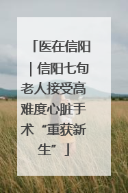 医在信阳｜信阳七旬老人接受高难度心脏手术“重获新生”