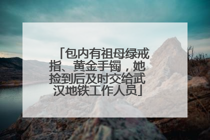 包内有祖母绿戒指、黄金手镯，她捡到后及时交给武汉地铁工作人员