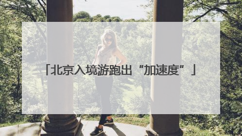 北京入境游跑出“加速度”