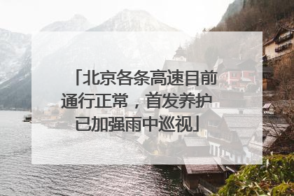 北京各条高速目前通行正常，首发养护已加强雨中巡视