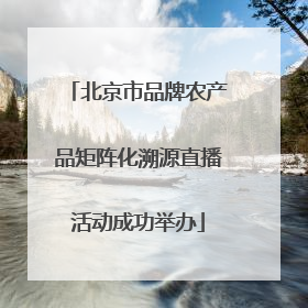 北京市品牌农产品矩阵化溯源直播活动成功举办