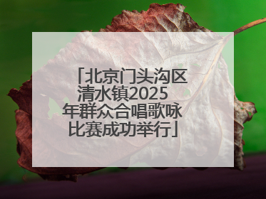 北京门头沟区清水镇2025年群众合唱歌咏比赛成功举行