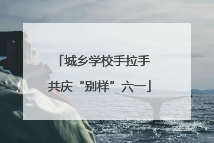 城乡学校手拉手 共庆“别样”六一