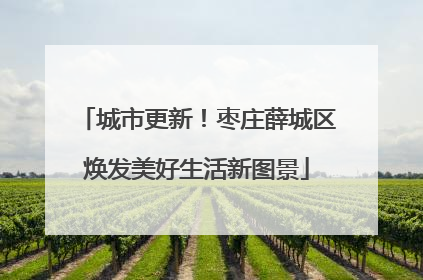 城市更新！枣庄薛城区焕发美好生活新图景