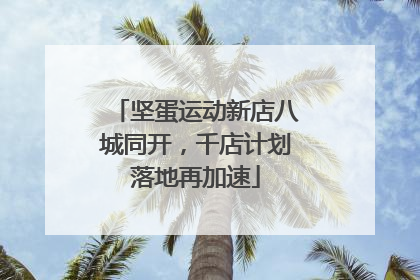 坚蛋运动新店八城同开，千店计划落地再加速