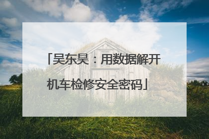 吴东昊：用数据解开机车检修安全密码