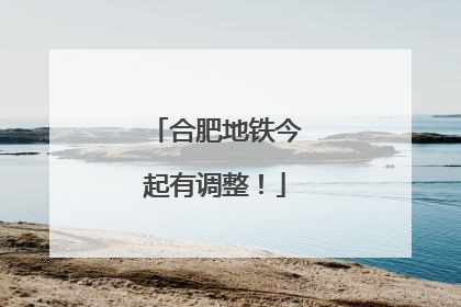 合肥地铁今起有调整！