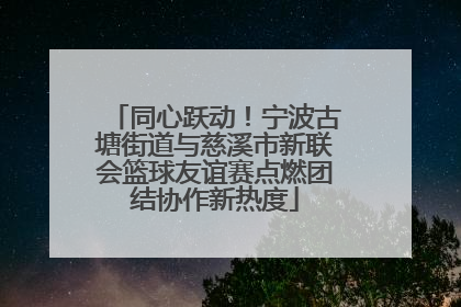 同心跃动！宁波古塘街道与慈溪市新联会篮球友谊赛点燃团结协作新热度