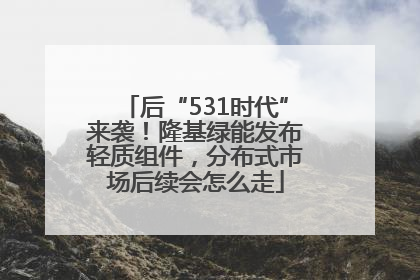 后“531时代”来袭！隆基绿能发布轻质组件，分布式市场后续会怎么走