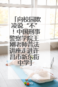 向校园欺凌说“不”！中国刑事警察学院王刚老师普法讲座走进许昌市新东街中学