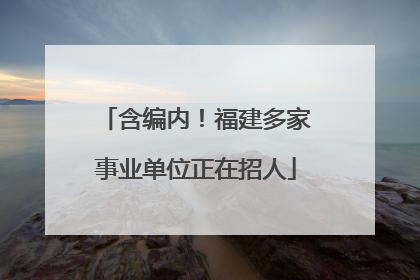 含编内！福建多家事业单位正在招人