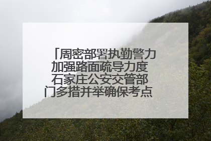 周密部署执勤警力 加强路面疏导力度 石家庄公安交管部门多措并举确保考点周边交通环境良好