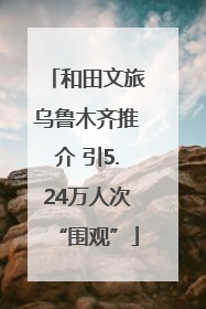 和田文旅乌鲁木齐推介 引5.24万人次“围观”